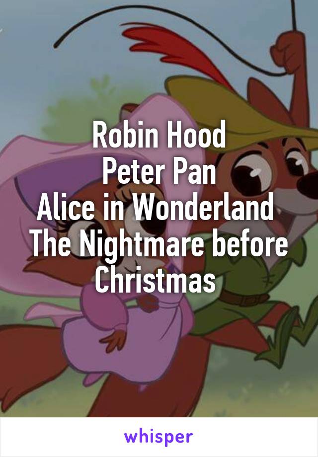 Robin Hood
Peter Pan
Alice in Wonderland 
The Nightmare before Christmas 
