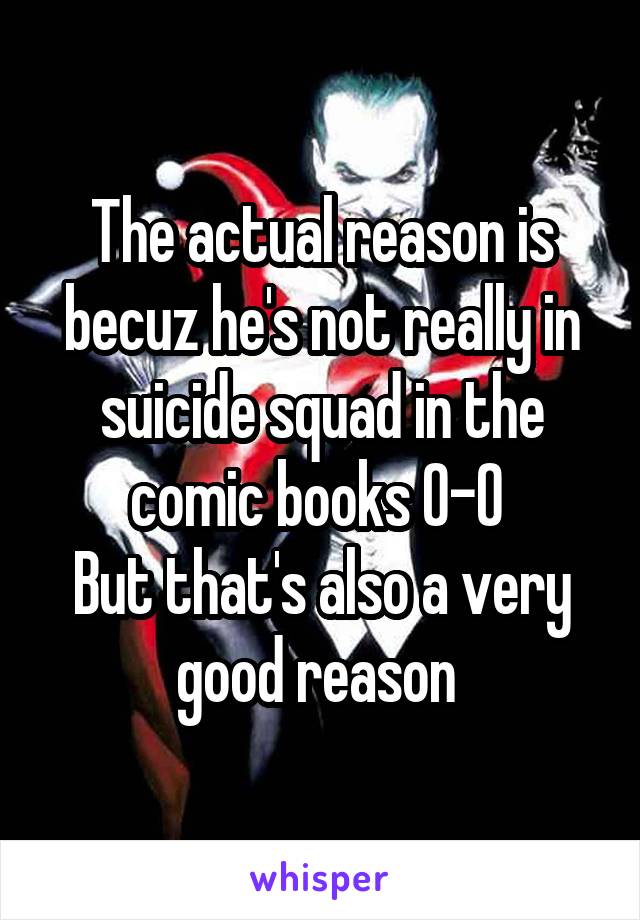 The actual reason is becuz he's not really in suicide squad in the comic books 0-0 
But that's also a very good reason 