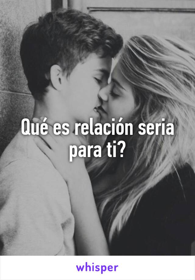 Qué es relación seria para ti?