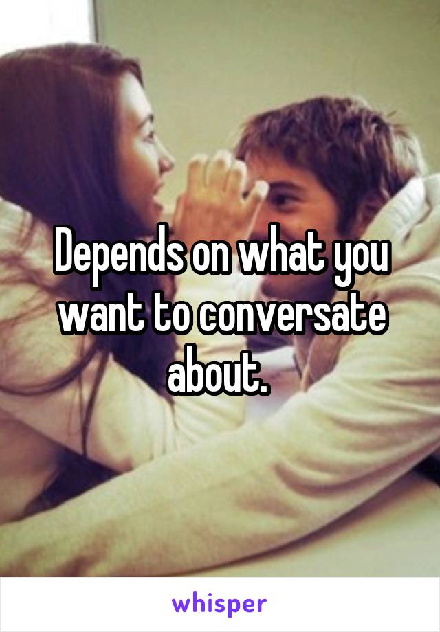 Depends on what you want to conversate about. 