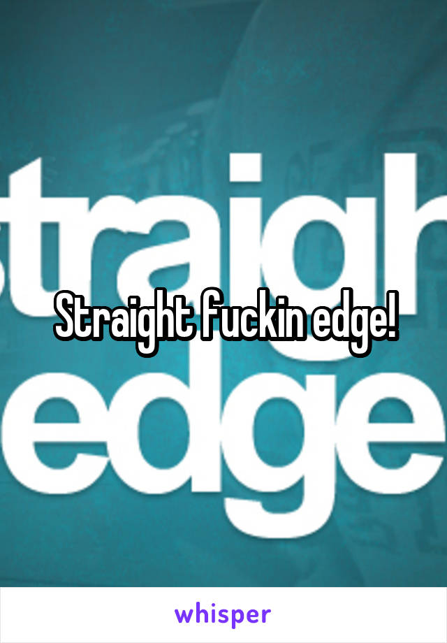 Straight fuckin edge!