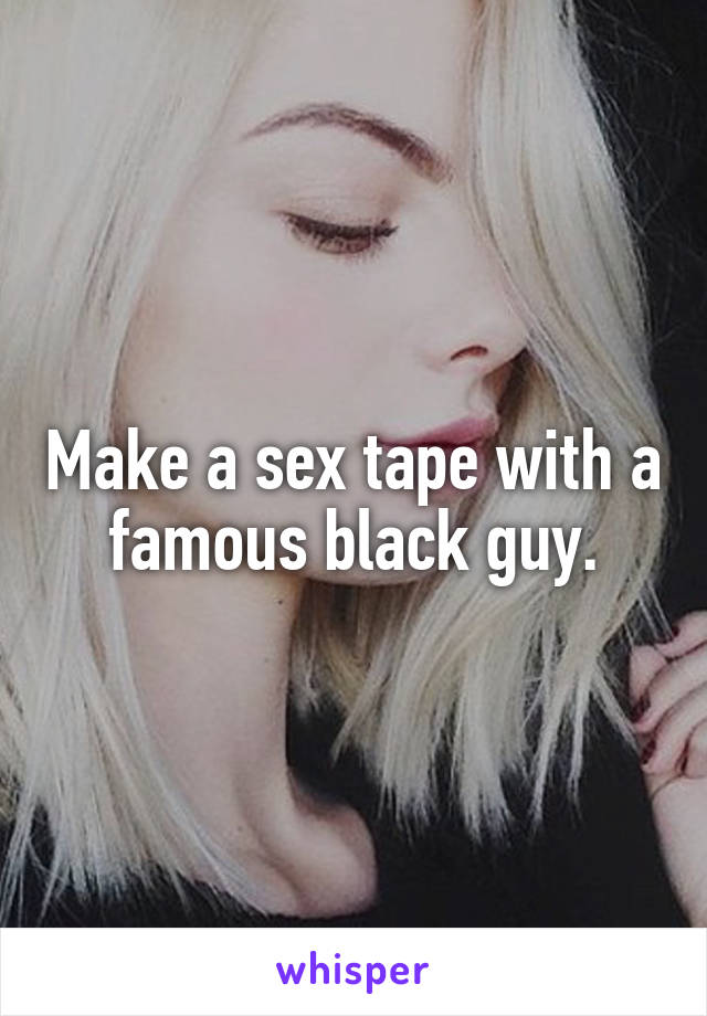 Make a sex tape with a famous black guy.