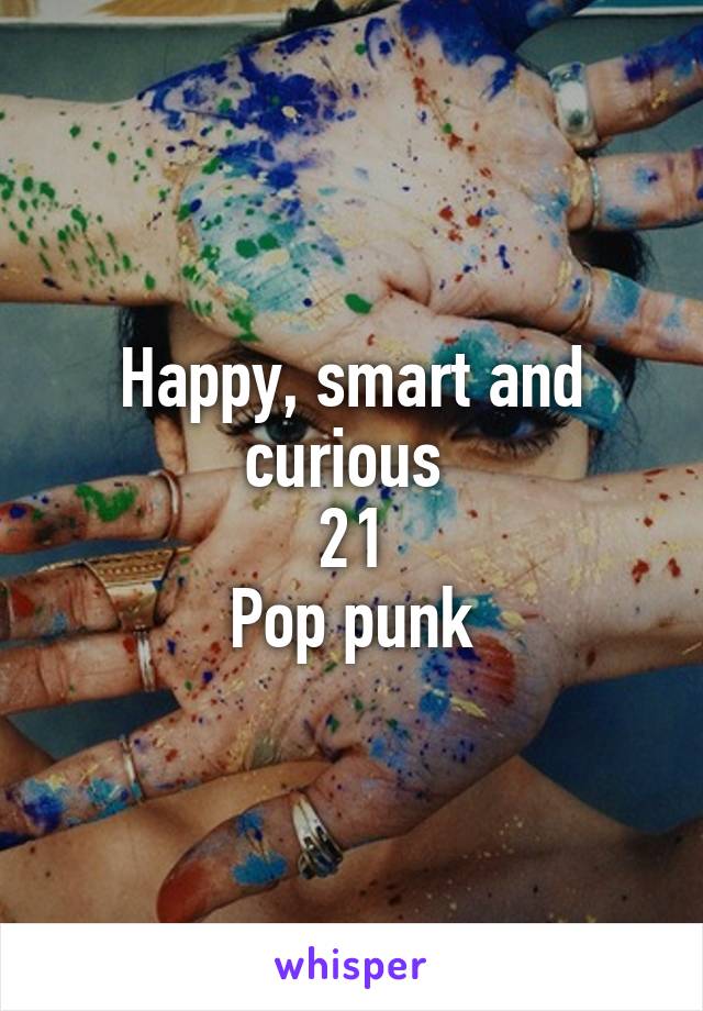 Happy, smart and curious 
21
Pop punk