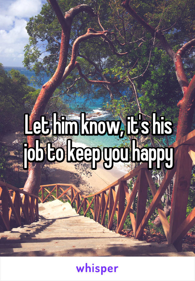 Let him know, it's his job to keep you happy