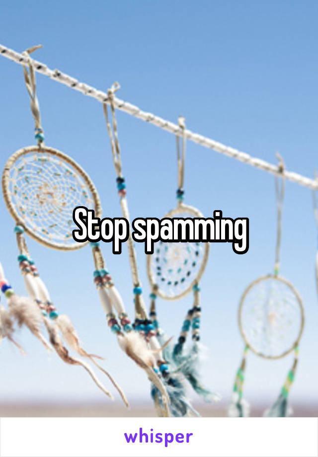 Stop spamming