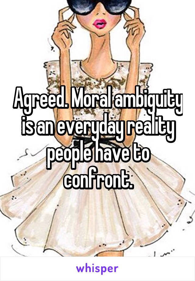 Agreed. Moral ambiguity is an everyday reality people have to confront.