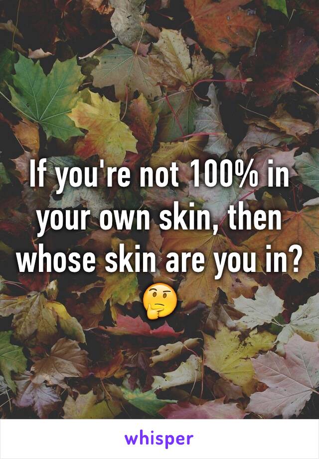 If you're not 100% in your own skin, then whose skin are you in? 🤔