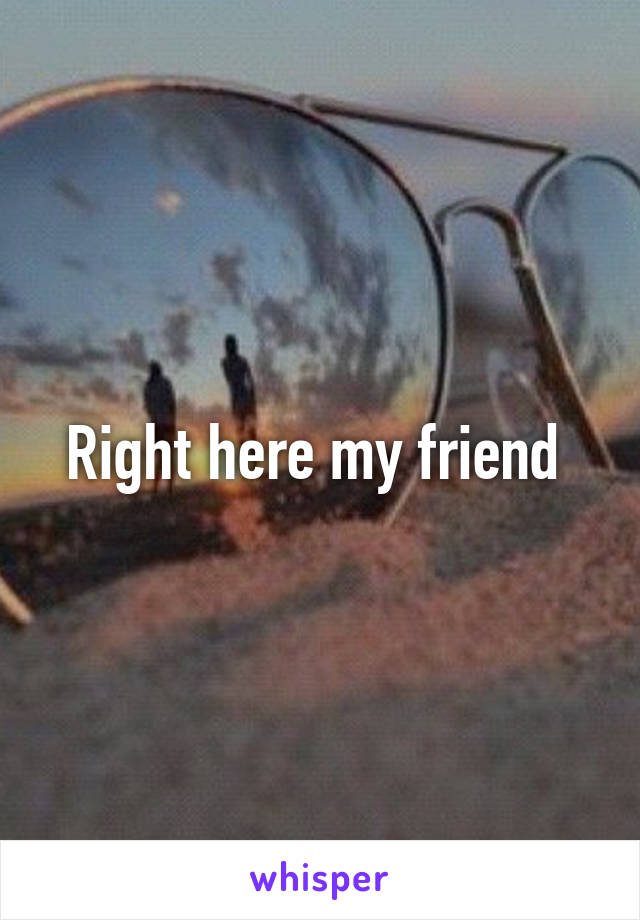 Right here my friend 