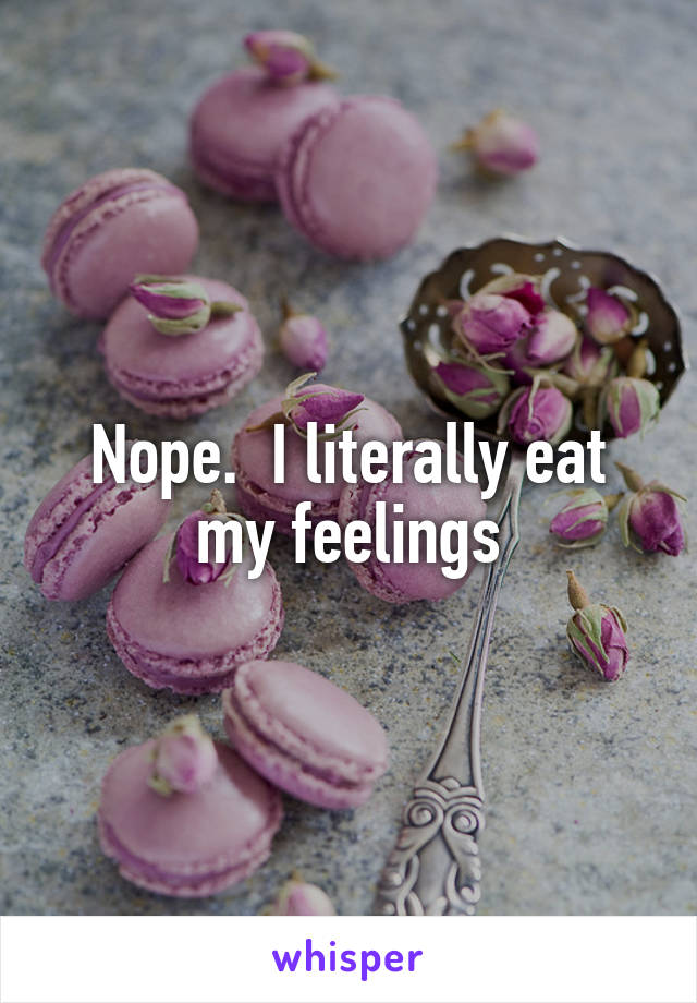 Nope.  I literally eat my feelings