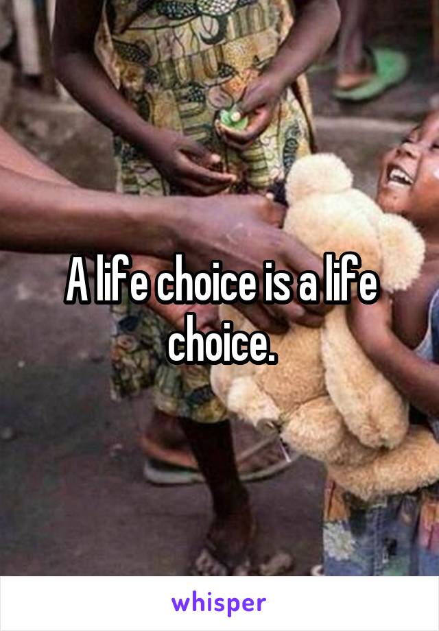 A life choice is a life choice.