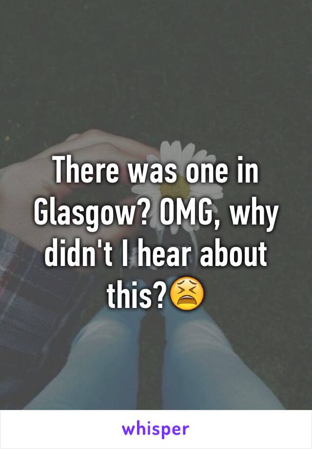 There was one in Glasgow? OMG, why didn't I hear about this?😫