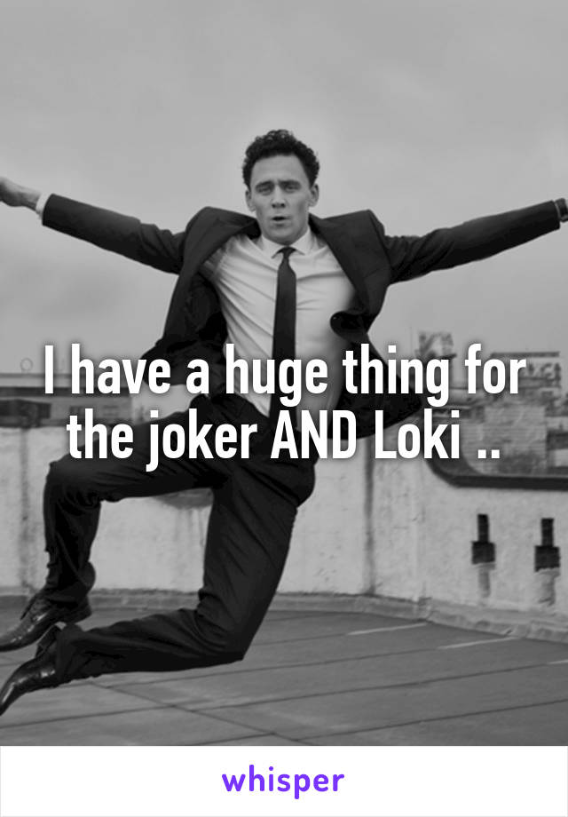 I have a huge thing for the joker AND Loki ..