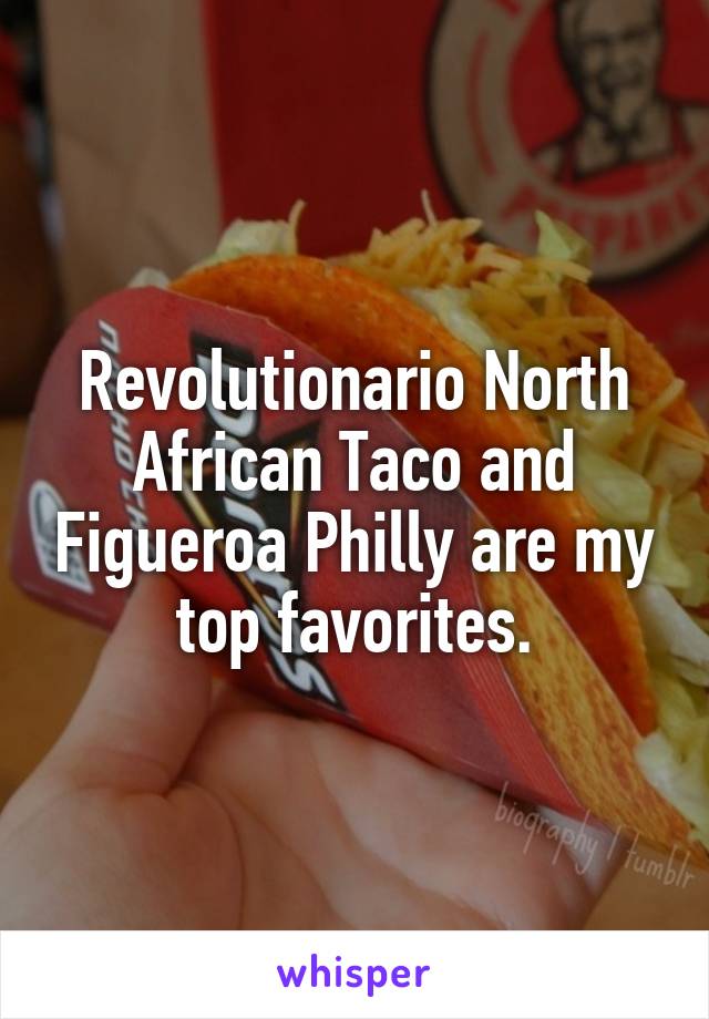 Revolutionario North African Taco and Figueroa Philly are my top favorites.