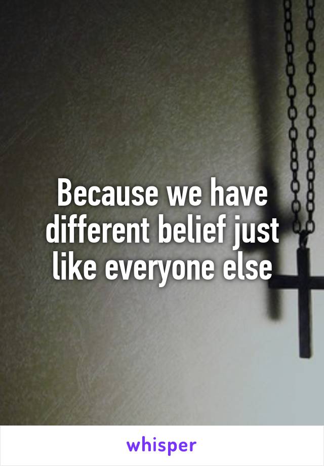 Because we have different belief just like everyone else