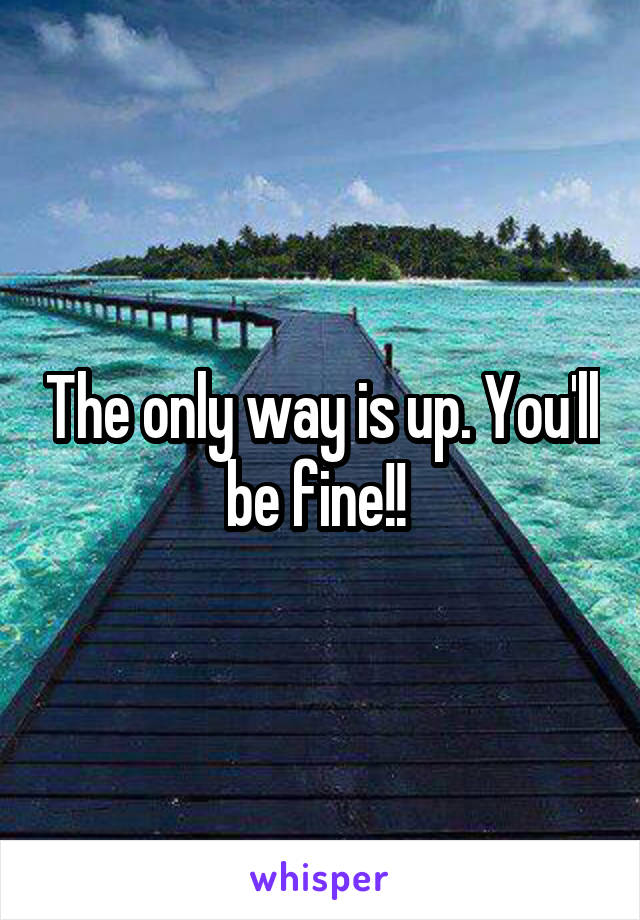 The only way is up. You'll be fine!! 