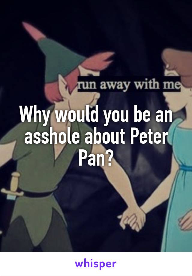 Why would you be an asshole about Peter Pan?