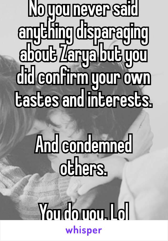 No you never said anything disparaging about Zarya but you did confirm your own tastes and interests.

And condemned others.

You do you. Lol 😂✌