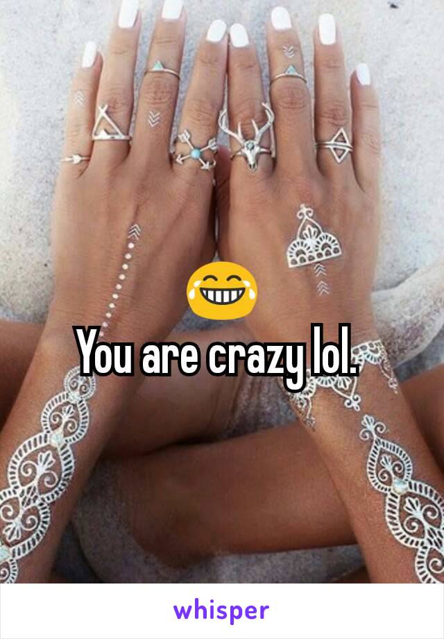 😂
You are crazy lol. 