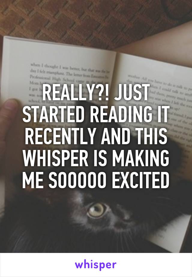 REALLY?! JUST STARTED READING IT RECENTLY AND THIS WHISPER IS MAKING ME SOOOOO EXCITED