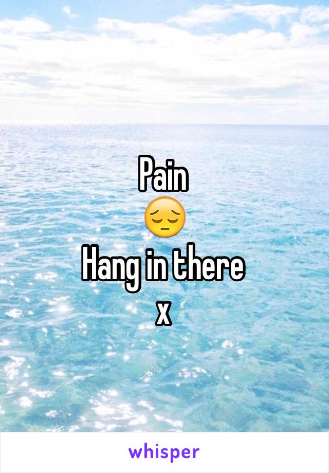 Pain 
😔
Hang in there 
x
