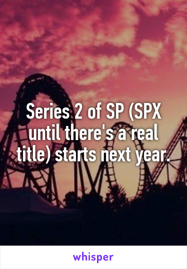 Series 2 of SP (SPX until there's a real title) starts next year.