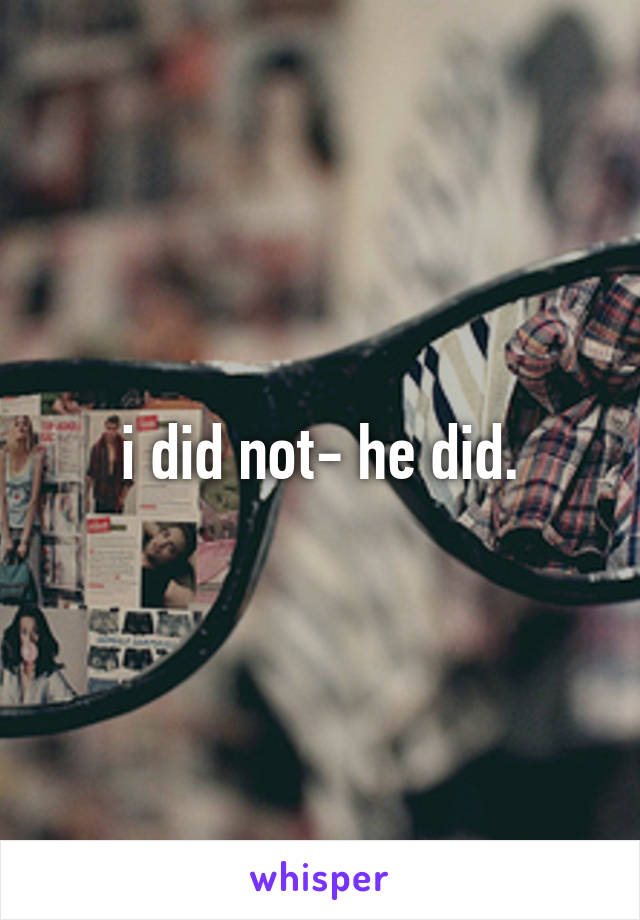 i did not- he did.