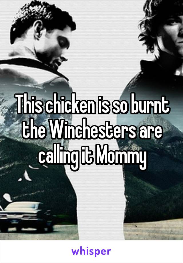 This chicken is so burnt the Winchesters are calling it Mommy