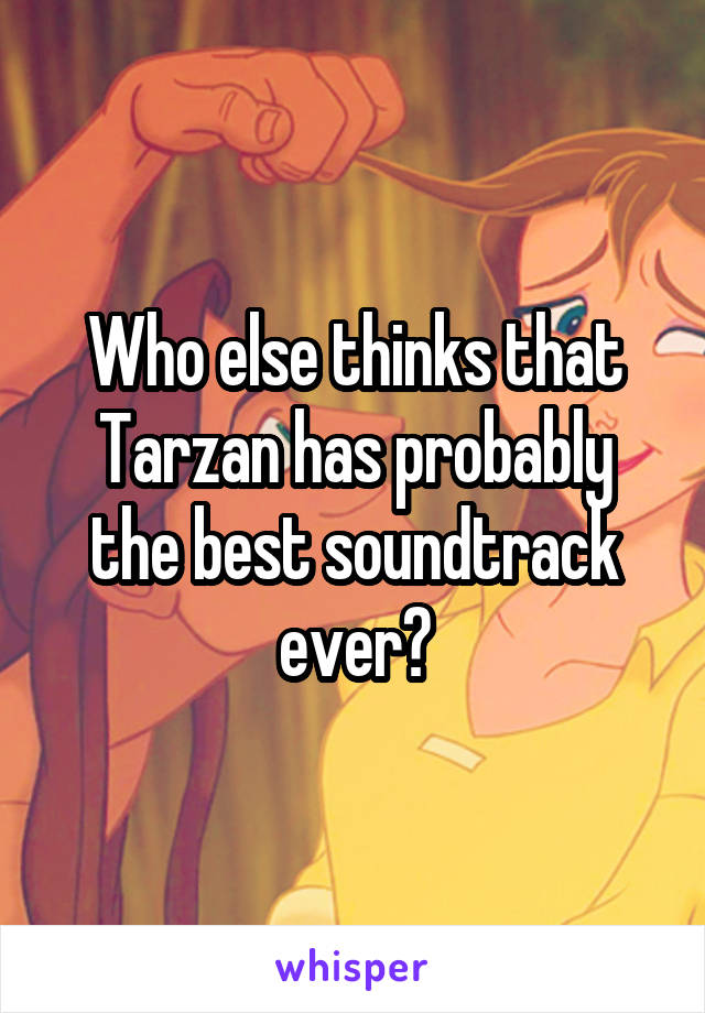 Who else thinks that Tarzan has probably the best soundtrack ever?