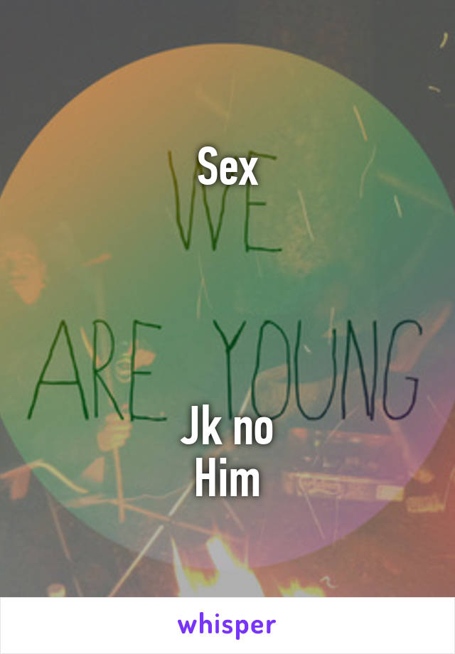 Sex




Jk no
Him