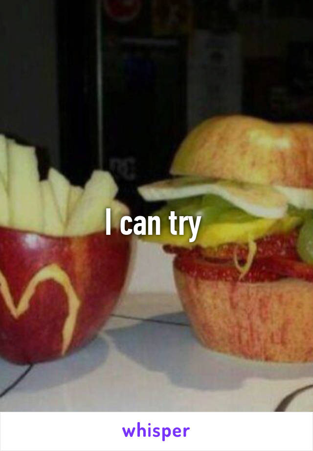 I can try 