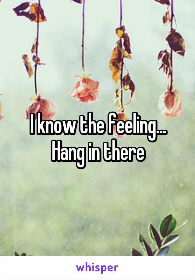 I know the feeling... Hang in there