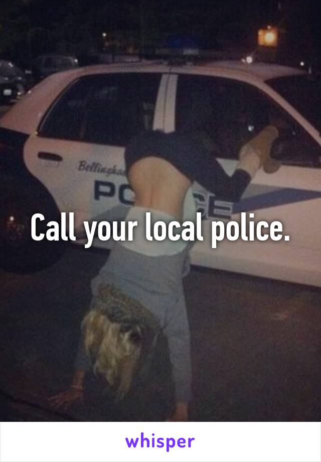 Call your local police.