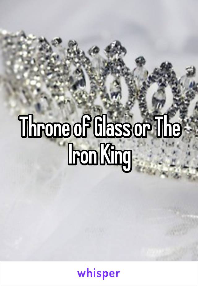 Throne of Glass or The Iron King