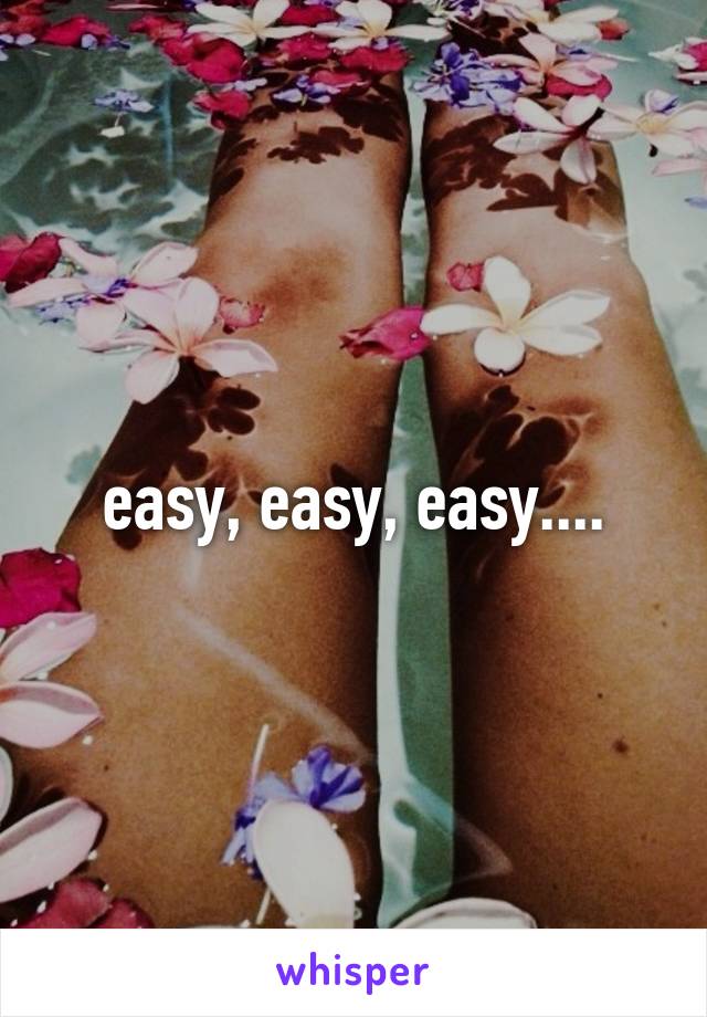 easy, easy, easy....