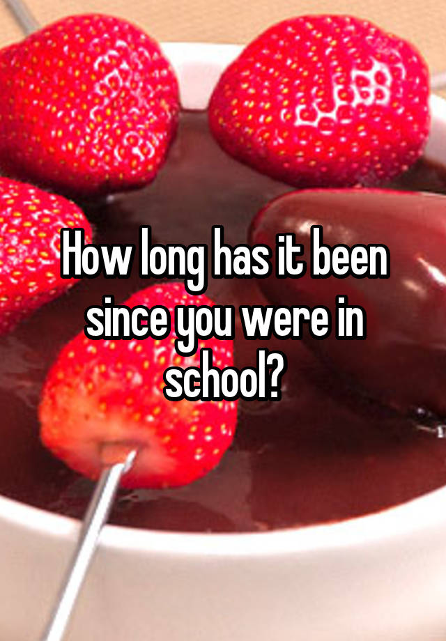 how-long-has-it-been-since-you-were-in-school