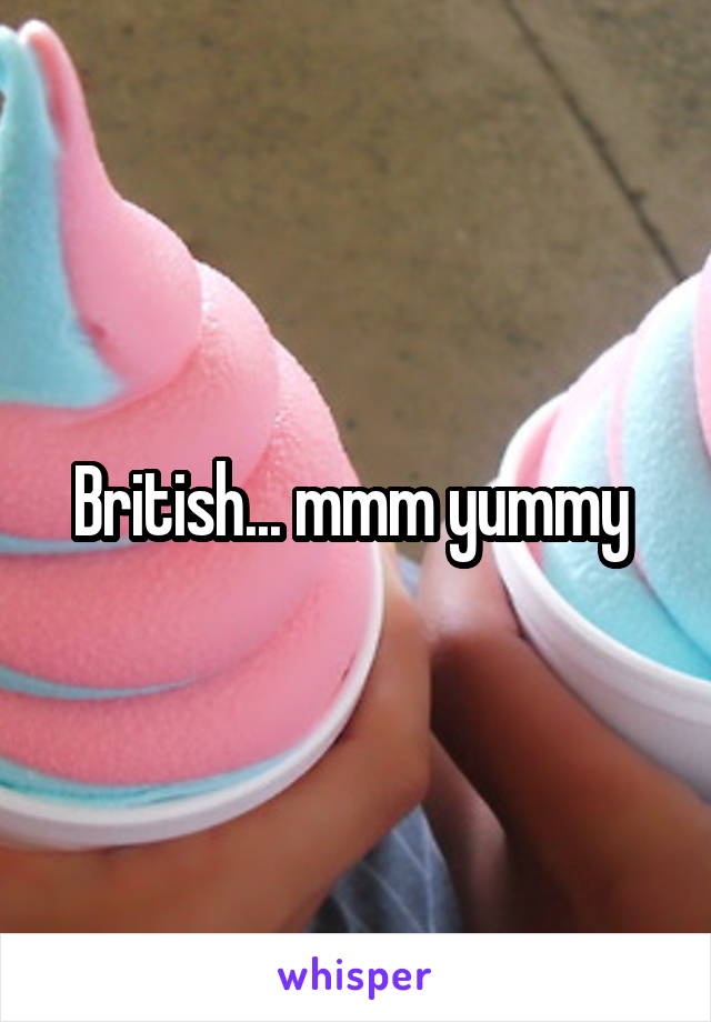 British... mmm yummy 