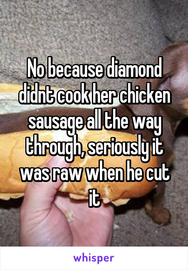 No because diamond didnt cook her chicken sausage all the way through, seriously it was raw when he cut it