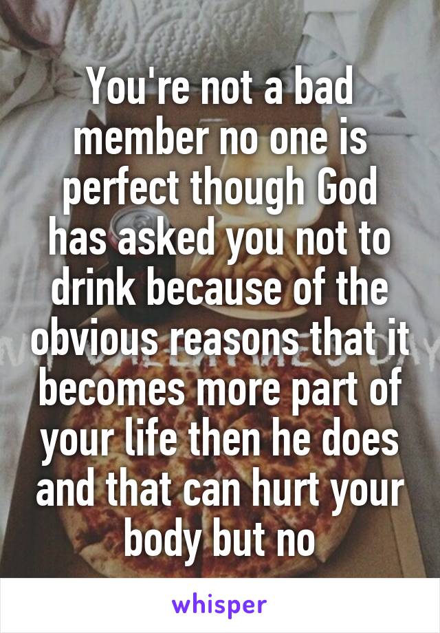 You're not a bad member no one is perfect though God has asked you not to drink because of the obvious reasons that it becomes more part of your life then he does and that can hurt your body but no