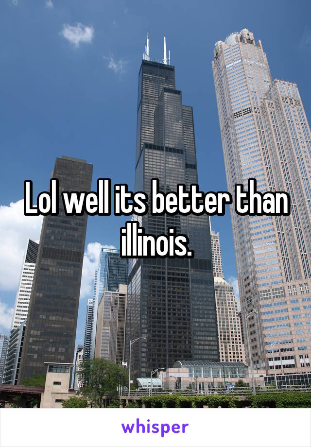 Lol well its better than illinois.