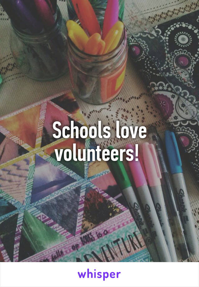 Schools love volunteers! 