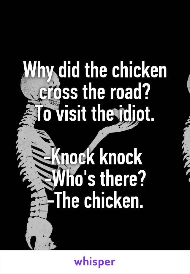 Why did the chicken cross the road?
To visit the idiot.

-Knock knock 
-Who's there?
-The chicken.