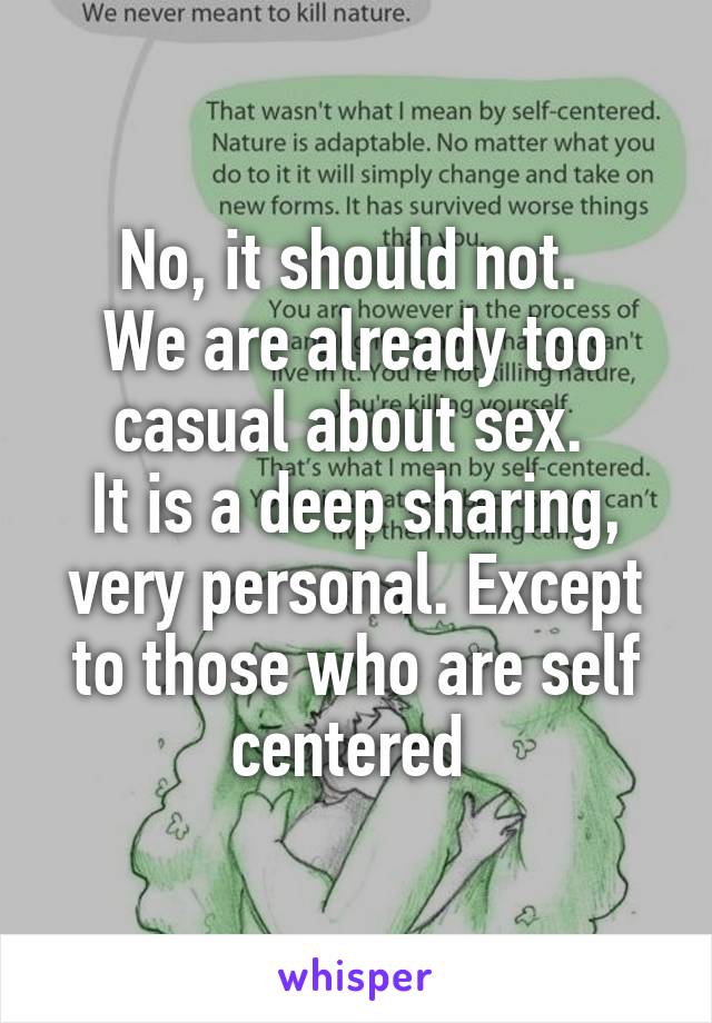 No, it should not. 
We are already too casual about sex. 
It is a deep sharing, very personal. Except to those who are self centered 