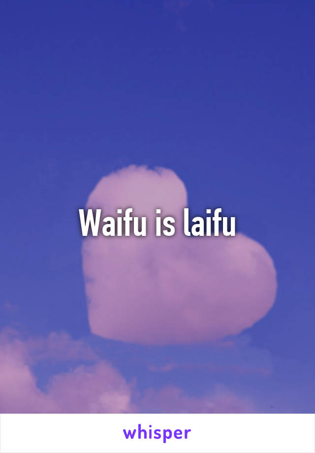 Waifu is laifu