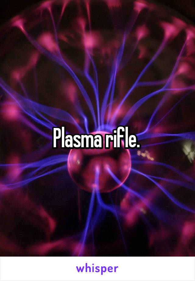 Plasma rifle. 