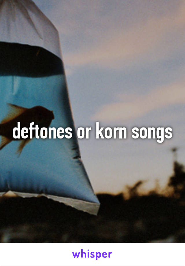 deftones or korn songs