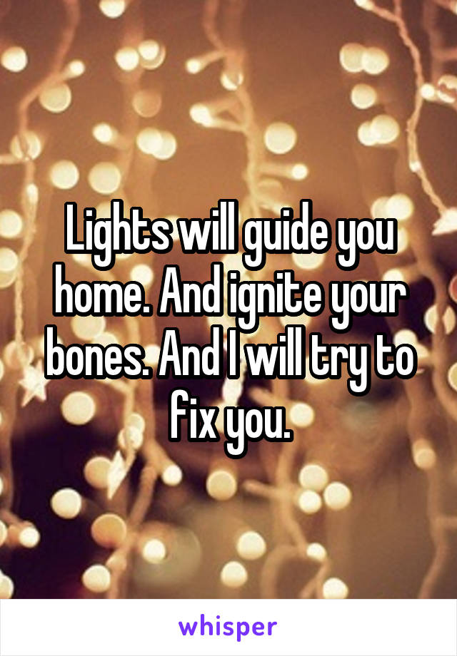 Lights will guide you home. And ignite your bones. And I will try to fix you.