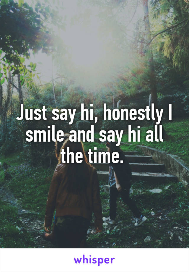 Just say hi, honestly I smile and say hi all the time. 