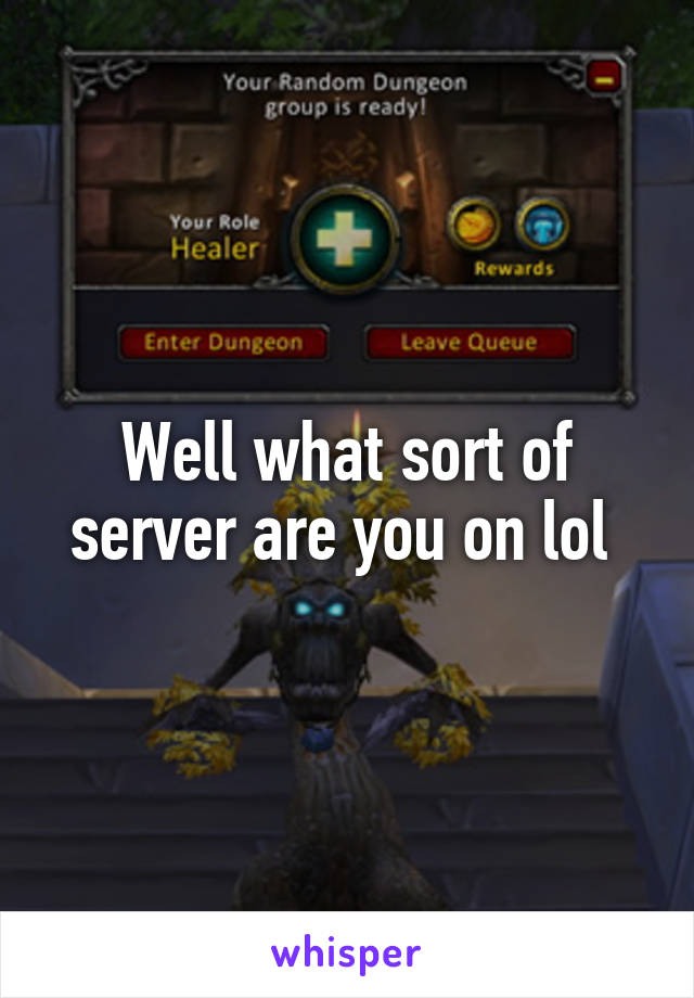 Well what sort of server are you on lol 