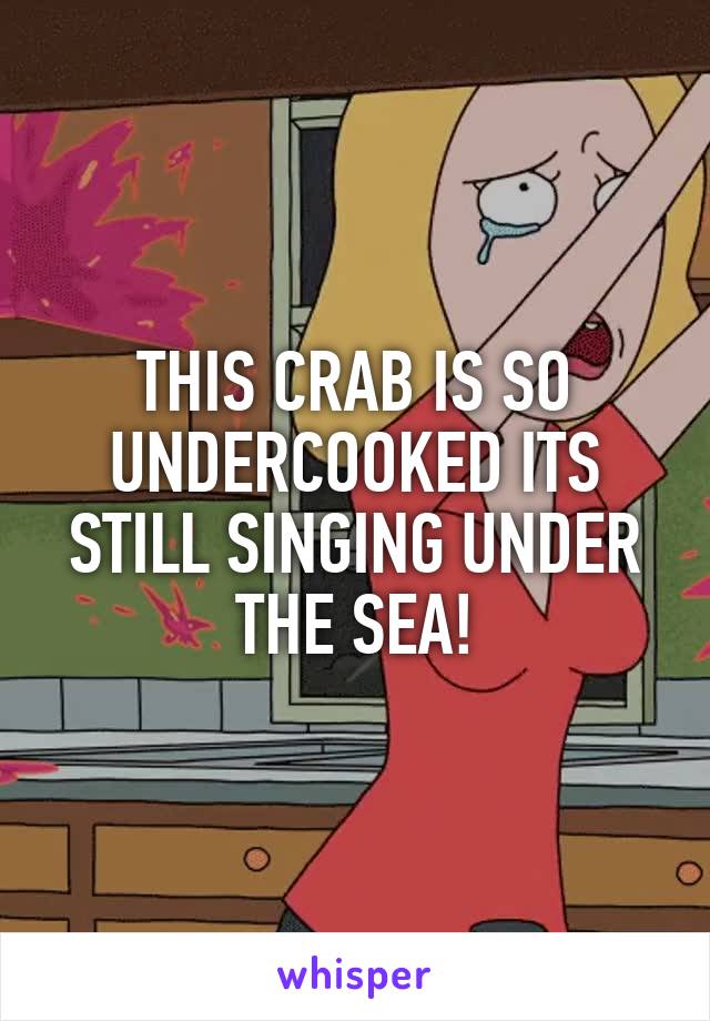 THIS CRAB IS SO UNDERCOOKED ITS STILL SINGING UNDER THE SEA!