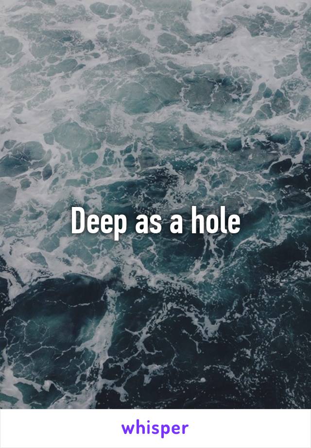 Deep as a hole